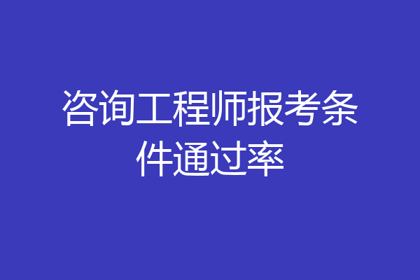 咨询工程师报考条件通过率