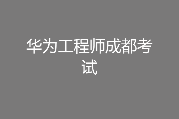 华为工程师成都考试