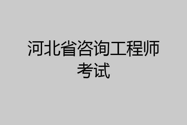 河北省咨询工程师考试