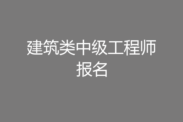 建筑类中级工程师报名
