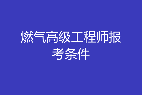 燃气高级工程师报考条件