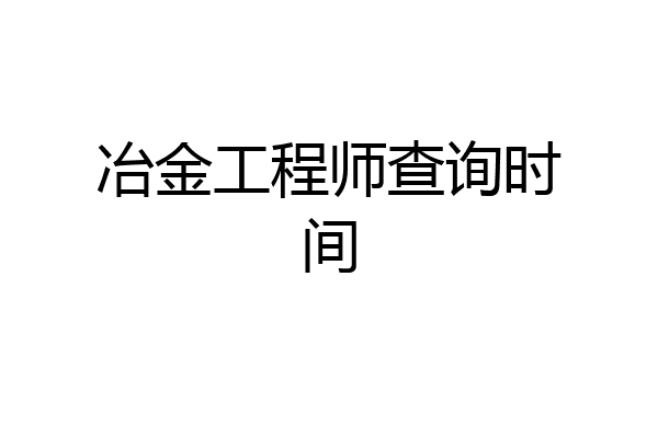 冶金工程师查询时间
