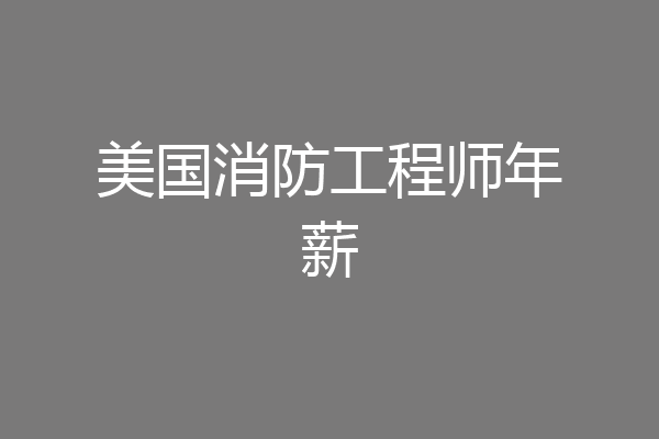 美国消防工程师年薪