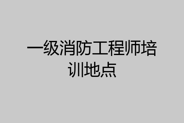 一级消防工程师培训地点