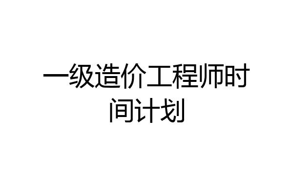 一级造价工程师时间计划