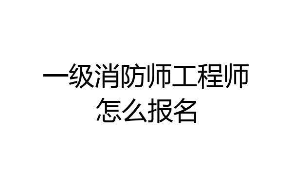 一级消防师工程师怎么报名