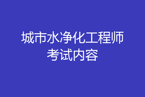 城市水净化工程师考试内容