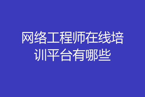 网络工程师在线培训平台有哪些