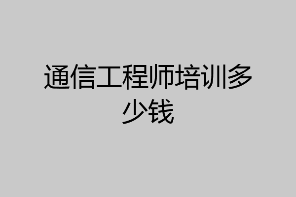 通信工程师培训多少钱