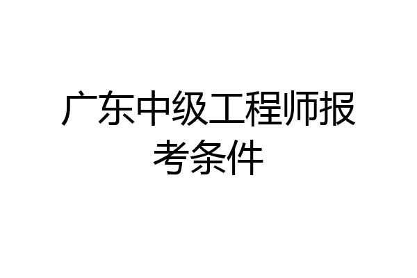 广东中级工程师报考条件