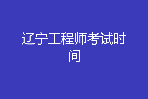 辽宁工程师考试时间