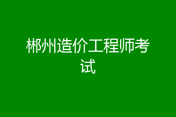 郴州造价工程师考试