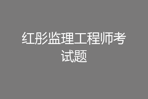 红彤监理工程师考试题