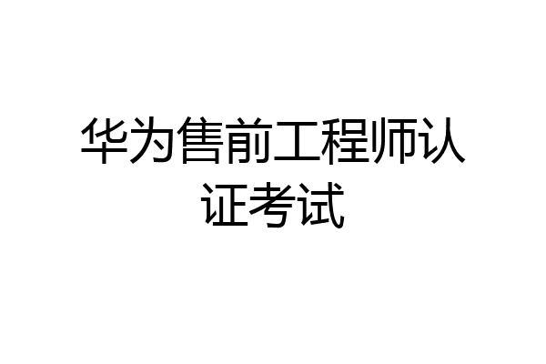 华为售前工程师认证考试