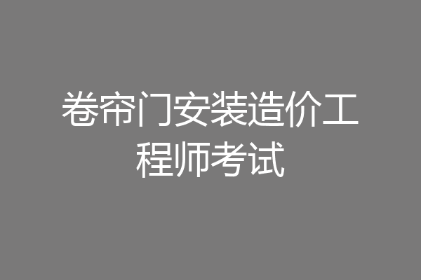 卷帘门安装造价工程师考试