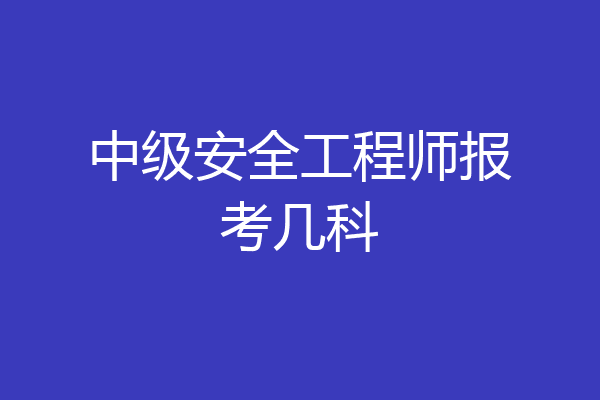 中级安全工程师报考几科