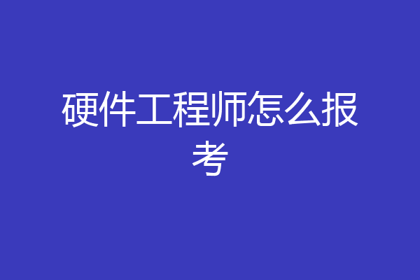 硬件工程师怎么报考