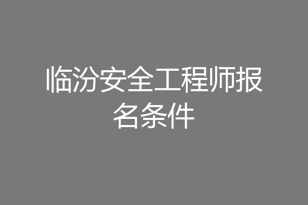 临汾安全工程师报名条件