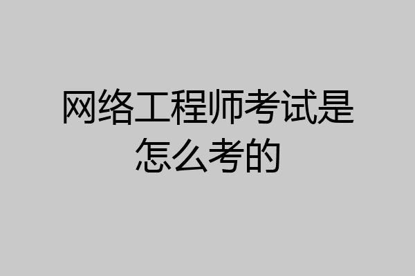 网络工程师考试是怎么考的