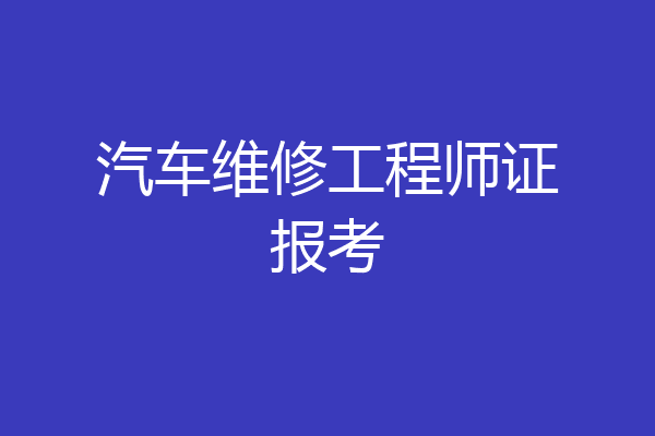 汽车维修工程师证报考