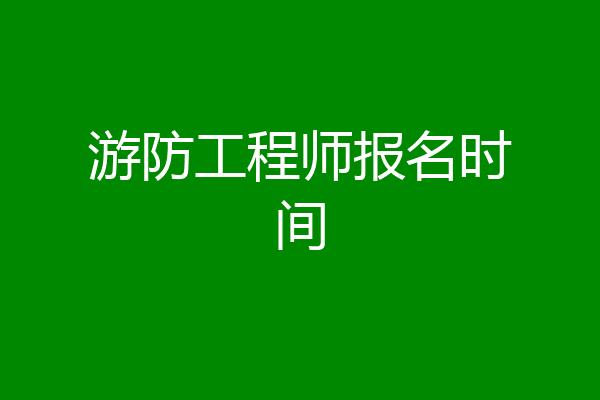 游防工程师报名时间