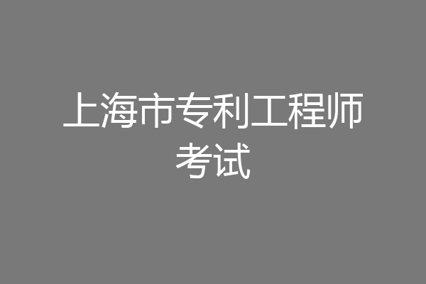 上海市专利工程师考试