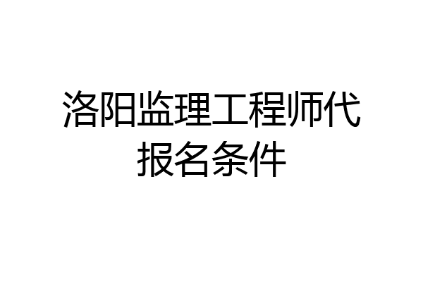 洛阳监理工程师代报名条件
