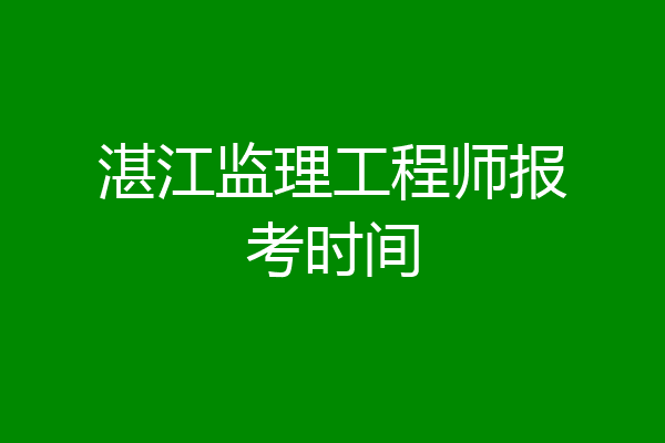 湛江监理工程师报考时间