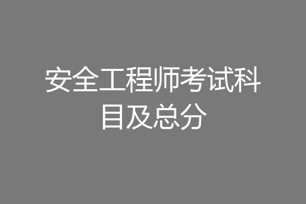 安全工程师考试科目及总分