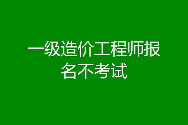 一级造价工程师报名不考试