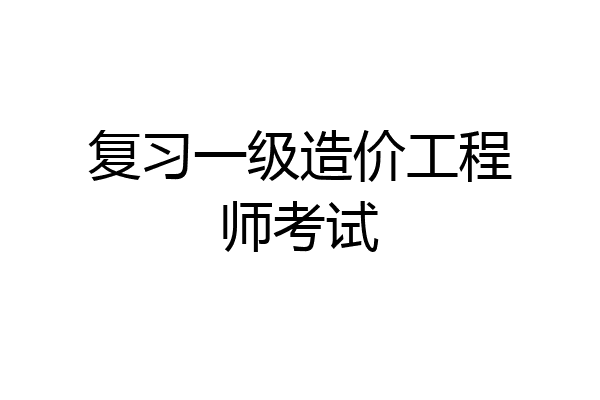 复习一级造价工程师考试