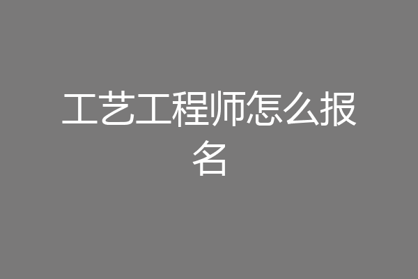 工艺工程师怎么报名