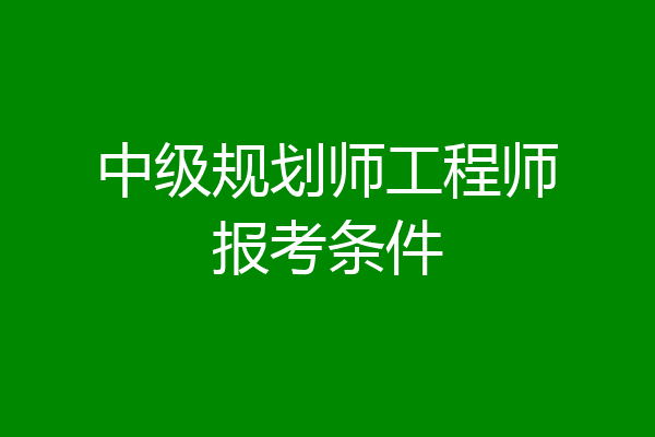 中级规划师工程师报考条件