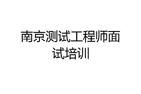 南京测试工程师面试培训