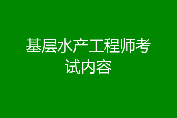 基层水产工程师考试内容