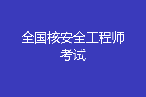 全国核安全工程师考试