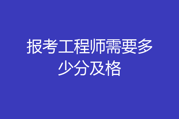 报考工程师需要多少分及格