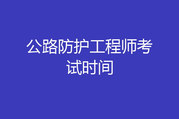 公路防护工程师考试时间