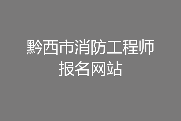 黔西市消防工程师报名网站