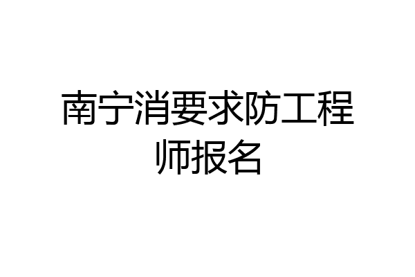 南宁消要求防工程师报名