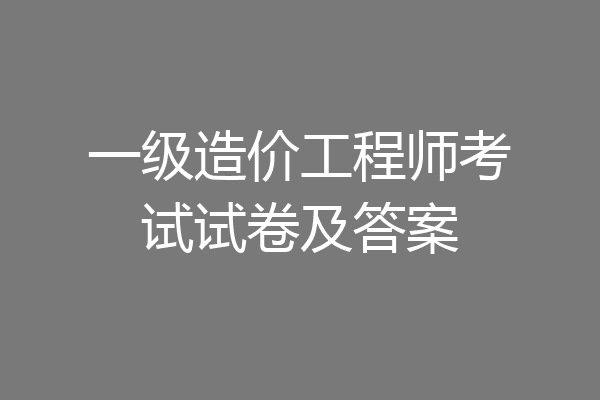 一级造价工程师考试试卷及答案