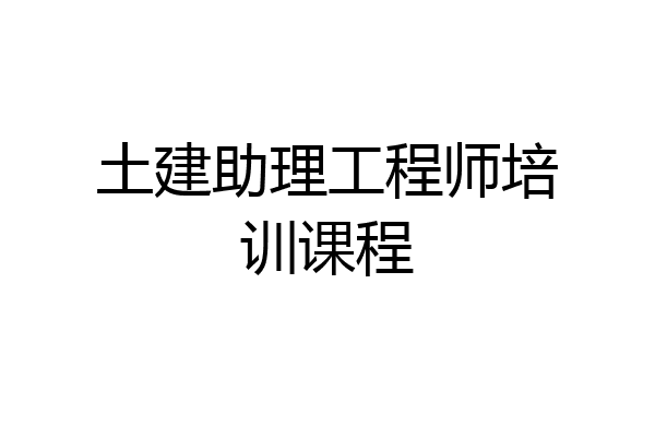 土建助理工程师培训课程