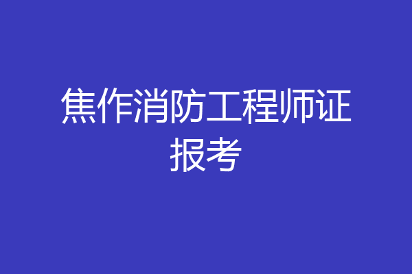 焦作消防工程师证报考