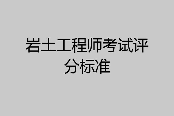 岩土工程师考试评分标准
