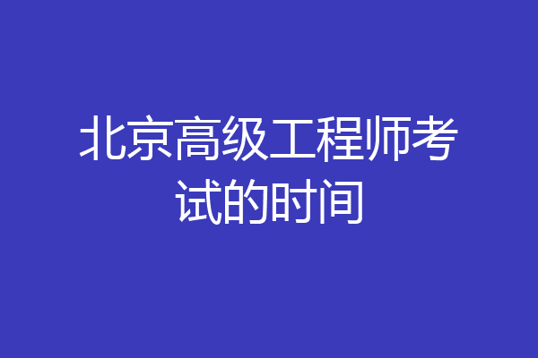 北京高级工程师考试的时间