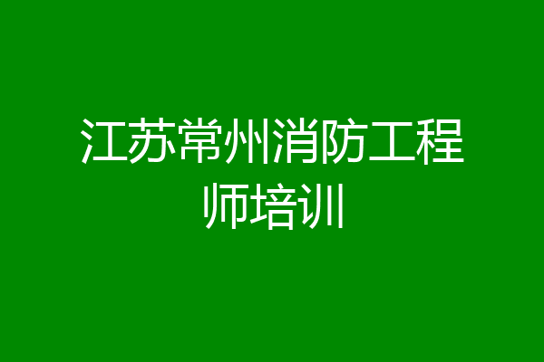 江苏常州消防工程师培训