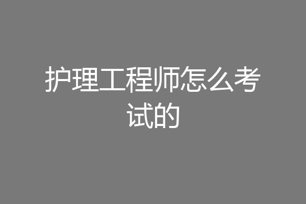 护理工程师怎么考试的
