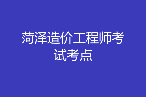 菏泽造价工程师考试考点