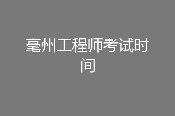 毫州工程师考试时间