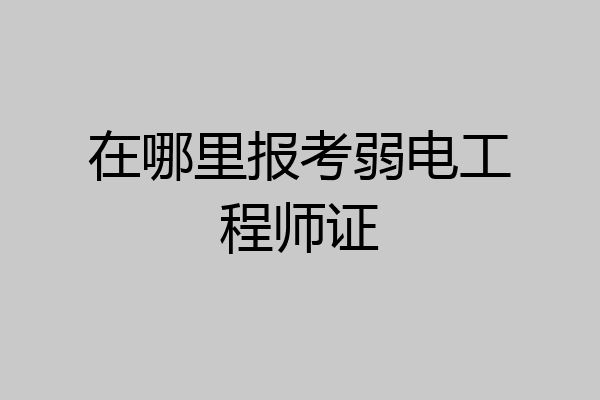 在哪里报考弱电工程师证